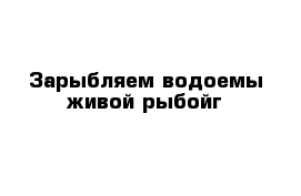 Зарыбляем водоемы живой рыбойг